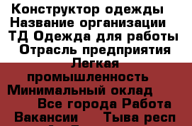 Конструктор одежды › Название организации ­ ТД Одежда для работы › Отрасль предприятия ­ Легкая промышленность › Минимальный оклад ­ 35 000 - Все города Работа » Вакансии   . Тыва респ.,Ак-Довурак г.